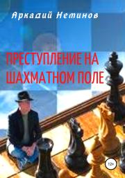 Книга - Преступление на шахматном поле.  Аркадий Неминов  - прочитать полностью в библиотеке КнигаГо