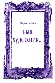 Книга - Был художник....  Марат Баскин  - прочитать полностью в библиотеке КнигаГо