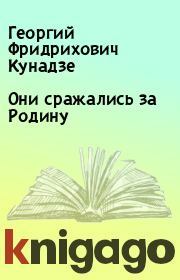Книга - Они сражались за Родину.  Георгий Фридрихович Кунадзе  - прочитать полностью в библиотеке КнигаГо