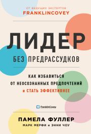 Лидер без предрассудков. Как избавиться от неосознанных предпочтений и стать эффективнее. Памела Фуллер