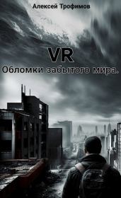 Книга - VR. Обломки забытого мира..  Алексей Трофимов  - прочитать полностью в библиотеке КнигаГо