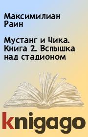 Мустанг и Чика. Книга 2. Вспышка над стадионом. Максимилиан Раин