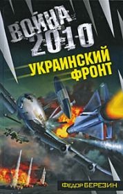 Книга - Война 2010: Украинский фронт.  Федор Дмитриевич Березин  - прочитать полностью в библиотеке КнигаГо