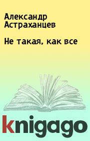 Книга - Не такая, как все.  Александр Астраханцев  - прочитать полностью в библиотеке КнигаГо