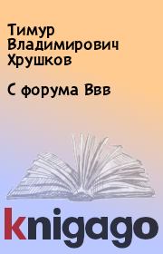 Книга - С форума Ввв.  Тимур Владимирович Хрушков  - прочитать полностью в библиотеке КнигаГо
