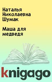 Книга - Маша для медведя.  Наталья Николаевна Шумак  - прочитать полностью в библиотеке КнигаГо