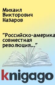 Книга - "Российско-американская совместная революция...".  Михаил Викторович Назаров  - прочитать полностью в библиотеке КнигаГо