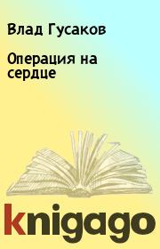 Книга - Опеpация на сеpдце.  Влад Гусаков  - прочитать полностью в библиотеке КнигаГо