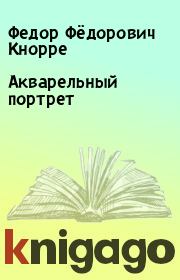 Книга - Акварельный портрет.  Федор Фёдорович Кнорре  - прочитать полностью в библиотеке КнигаГо