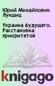 Книга - Украина будущего. Расстановка приоритетов.  Юрий Михайлович Лукшиц  - прочитать полностью в библиотеке КнигаГо