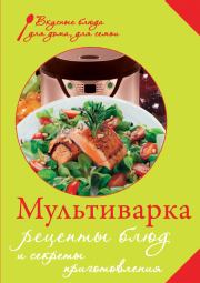 Мультиварка. Рецепты блюд и секреты приготовления. Е Левашева