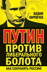 Книга - Путин против либерального болота. Как сохранить Россию.  Вадим Владимирович Кирпичёв  - прочитать полностью в библиотеке КнигаГо
