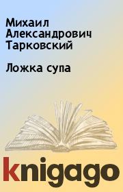 Книга - Ложка супа.  Михаил Александрович Тарковский  - прочитать полностью в библиотеке КнигаГо