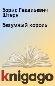 Книга - Безумный король.  Борис Гедальевич Штерн  - прочитать полностью в библиотеке КнигаГо