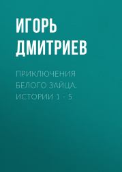 Приключения Белого Зайца. Истории 1 – 5. Игорь Дмитриев