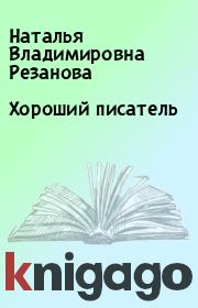 Книга - Хороший писатель.  Наталья Владимировна Резанова  - прочитать полностью в библиотеке КнигаГо