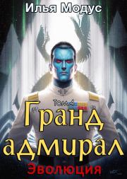 Книга - Гранд-адмирал. Том четвертый (СИ).  Илья Сергеевич Модус  - прочитать полностью в библиотеке КнигаГо