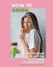 How to Green. Полезные рецепты от Саши Новиковой. Александра Новикова