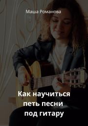 Книга - Как научиться петь песни под гитару.  Маша Романова  - прочитать полностью в библиотеке КнигаГо