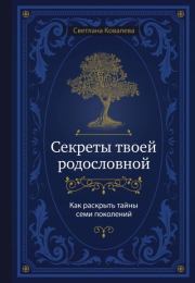 Секреты твоей родословной. Как раскрыть тайны семи поколений. Светлана Сергеевна Ковалева