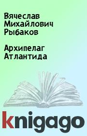 Книга - Архипелаг Атлантида.  Вячеслав Михайлович Рыбаков  - прочитать полностью в библиотеке КнигаГо
