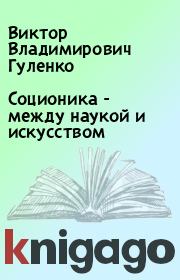 Книга - Соционика - между наукой и искусством.  Виктор Владимирович Гуленко  - прочитать полностью в библиотеке КнигаГо