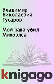 Книга - Мой папа убил Михоэлса.  Владимир Николаевич Гусаров  - прочитать полностью в библиотеке КнигаГо