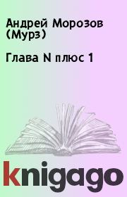 Книга - Глава N плюс 1.  Андрей Морозов (Мурз)  - прочитать полностью в библиотеке КнигаГо