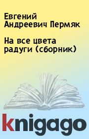 Книга - На все цвета радуги (сборник).  Евгений Андреевич Пермяк  - прочитать полностью в библиотеке КнигаГо