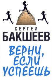 Книга - Верни, если успеешь.  Сергей Павлович Бакшеев  - прочитать полностью в библиотеке КнигаГо
