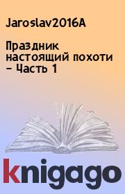 Книга - Праздник настоящий похоти – Часть 1.   Jaroslav2016A  - прочитать полностью в библиотеке КнигаГо
