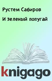 Книга - И зеленый попугай.  Рустем Сабиров  - прочитать полностью в библиотеке КнигаГо