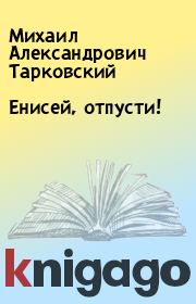 Книга - Енисей, отпусти!.  Михаил Александрович Тарковский  - прочитать полностью в библиотеке КнигаГо