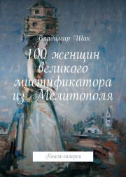 Книга - 100 женщин великого мистификатора из Мелитополя.  Владимир Шак  - прочитать полностью в библиотеке КнигаГо