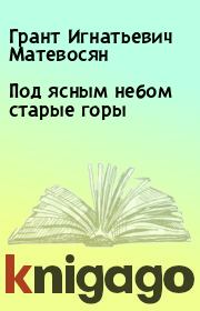 Книга - Под ясным небом старые горы.  Грант Игнатьевич Матевосян  - прочитать полностью в библиотеке КнигаГо