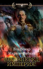 Книга - 1917: Вперед, Империя!.  Владимир Викторович Бабкин (Марков-Бабкин)  - прочитать полностью в библиотеке КнигаГо