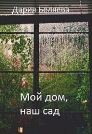 Книга - Мой дом, наш сад.  Дария Андреевна Беляева  - прочитать полностью в библиотеке КнигаГо