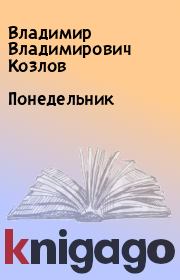 Книга - Понедельник.  Владимир Владимирович Козлов  - прочитать полностью в библиотеке КнигаГо