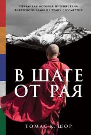 В шаге от рая. Правдивая история путешествия тибетского ламы в Страну Бессмертия. Томас К. Шор