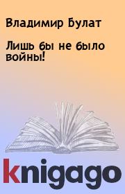 Книга - Лишь бы не было войны!.  Владимир Булат  - прочитать полностью в библиотеке КнигаГо