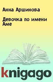 Книга - Девочка по имени Аме.  Анна Аршинова  - прочитать полностью в библиотеке КнигаГо
