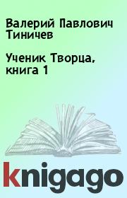 Книга - Ученик Творца, книга 1.  Валерий Павлович Тиничев  - прочитать полностью в библиотеке КнигаГо
