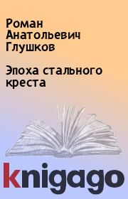Книга - Эпоха стального креста.  Роман Анатольевич Глушков  - прочитать полностью в библиотеке КнигаГо