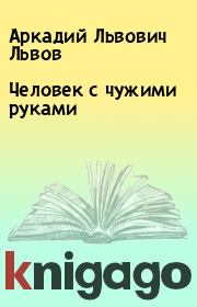 Книга - Человек с чужими руками.  Аркадий Львович Львов  - прочитать полностью в библиотеке КнигаГо