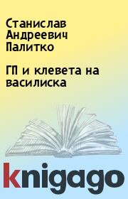 ГП и клевета на василиска. Станислав Андреевич Палитко