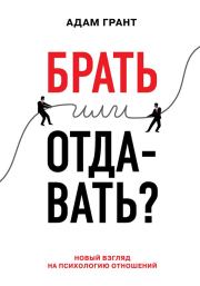 Брать или отдавать? Новый взгляд на психологию отношений. Адам Грант