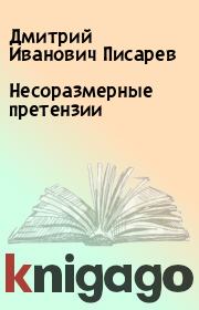 Несоразмерные претензии. Дмитрий Иванович Писарев
