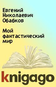 Книга - Мой фантастический мир.  Евгений Николаевич Обабков  - прочитать полностью в библиотеке КнигаГо