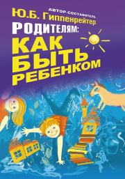 Книга - Родителям: как быть ребенком.  Юлия Борисовна Гиппенрейтер  - прочитать полностью в библиотеке КнигаГо