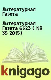 Книга - Литературная Газета  6523 ( № 35 2015).  Литературная Газета  - прочитать полностью в библиотеке КнигаГо